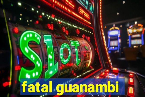 fatal guanambi
